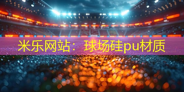 米乐网站：球场硅pu材质