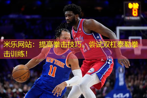 米乐网站：提高拳击技巧，尝试双杠泰勒拳击训练！