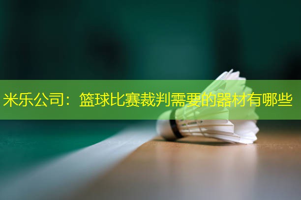 米乐公司：篮球比赛裁判需要的器材有哪些