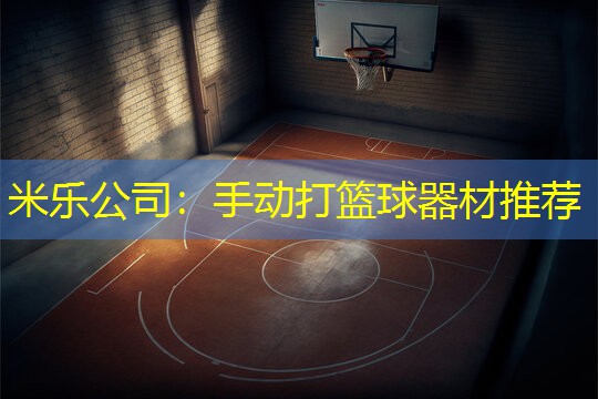 米乐公司：手动打篮球器材推荐