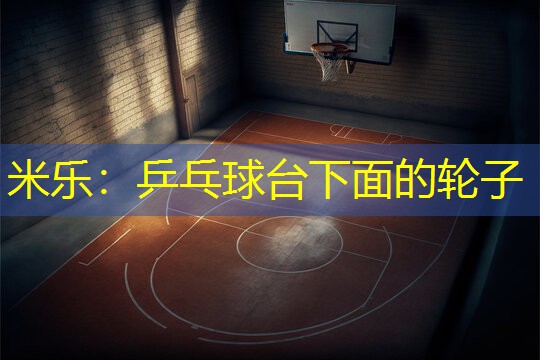 米乐：乒乓球台下面的轮子