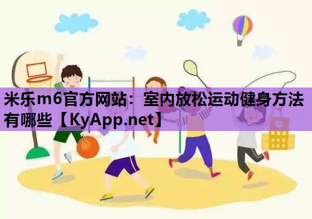 米乐m6官方网站：室内放松运动健身方法有哪些