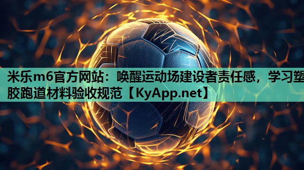 米乐m6官方网站：唤醒运动场建设者责任感，学习塑胶跑道材料验收规范