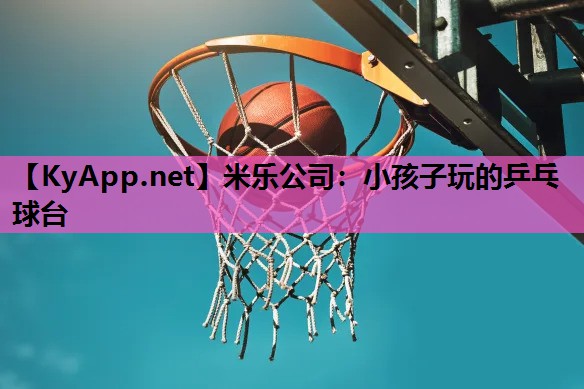 米乐公司：小孩子玩的乒乓球台