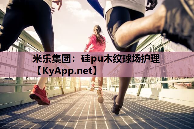 米乐集团：硅pu木纹球场护理