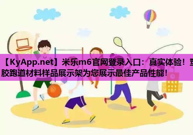 米乐m6官网登录入口：真实体验！塑胶跑道材料样品展示架为您展示最佳产品性能！