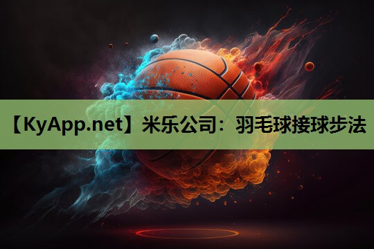 米乐公司：羽毛球接球步法