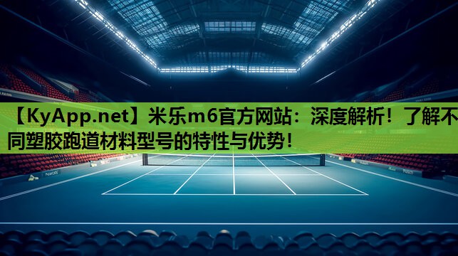 深度解析！了解不同塑胶跑道材料型号的特性与优势！